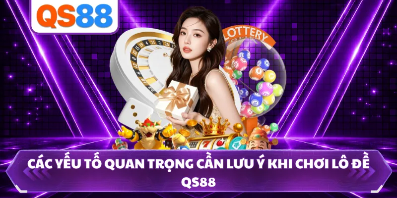 Các yếu tố quan trọng cần lưu ý khi chơi lô đề QS88 
