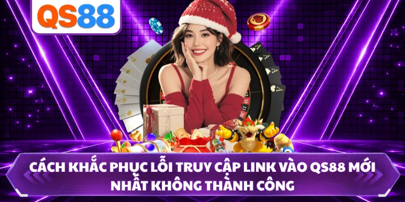 Cách khắc phục lỗi truy cập link vào QS88 mới nhất không thành công 