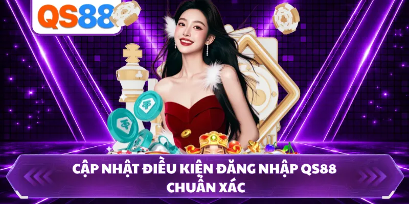 Cập nhật điều kiện đăng nhập QS88 chuẩn xác