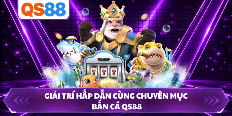 Giải trí hấp dẫn cùng chuyên mục bắn cá QS88