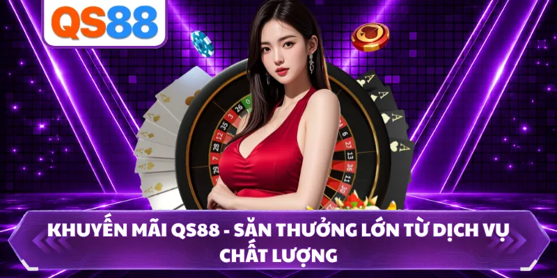 Khuyến Mãi QS88 - Săn Thưởng Lớn Từ Dịch Vụ Chất Lượng