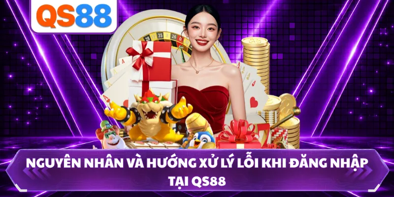 Nguyên nhân và hướng xử lý lỗi khi đăng nhập tại QS88