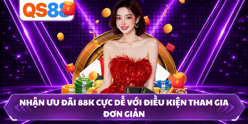 Nhận Ưu Đãi 88K Cực Dễ Với Điều Kiện Tham Gia Đơn Giản