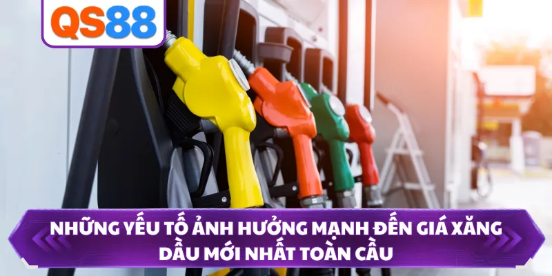 Những yếu tố ảnh hưởng mạnh đến giá xăng dầu mới nhất toàn cầu