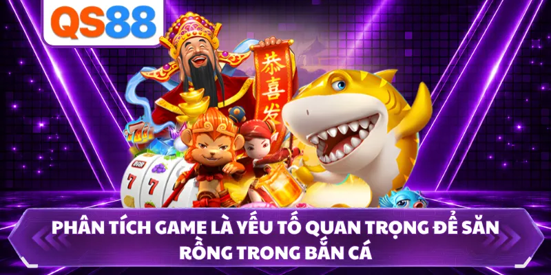 Phân tích game là yếu tố quan trọng để săn rồng trong bắn cá