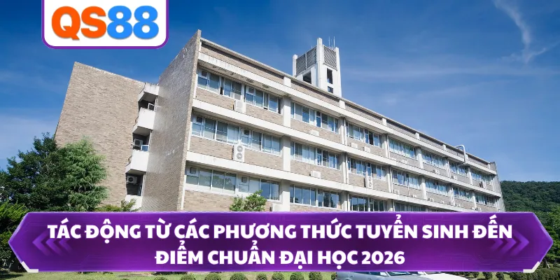 Tác động từ các phương thức tuyển sinh đến điểm chuẩn đại học 2026 