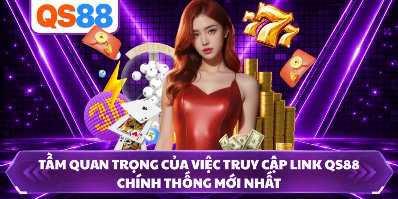 Tầm quan trọng của việc truy cập link QS88 chính thống mới nhất 