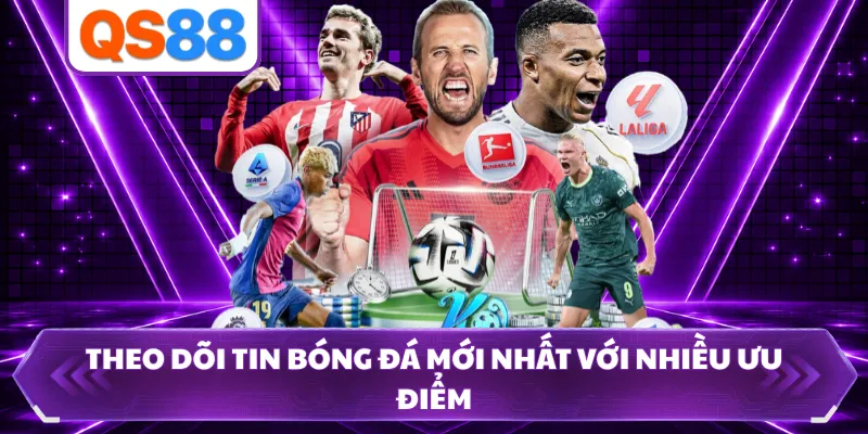 Theo dõi tin bóng đá mới nhất với nhiều ưu điểm