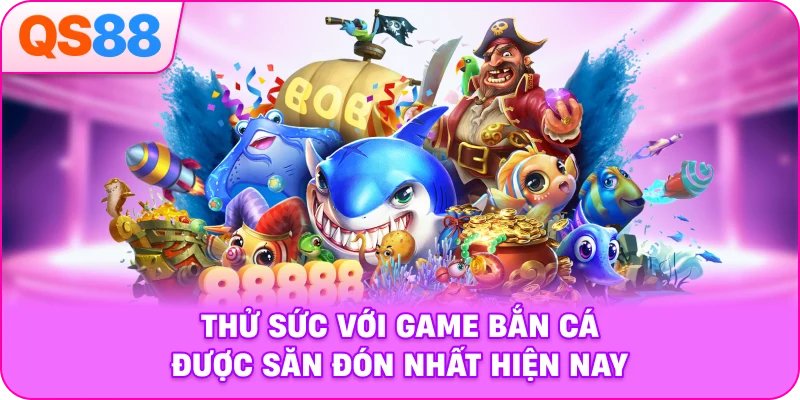 Thử sức với game bắn cá được săn đón nhất hiện nay