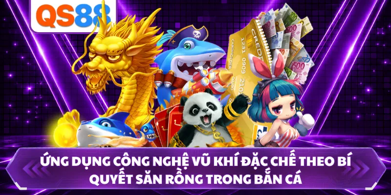 Ứng dụng công nghệ vũ khí đặc chế theo bí quyết săn rồng trong bắn cá 